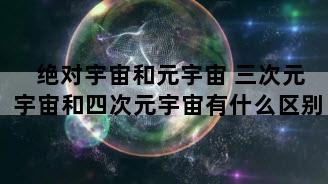 绝对宇宙和元宇宙 三次元宇宙和四次元宇宙有什么区别